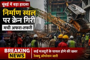 मुंबई में निर्माण स्थल पर बड़ा हादसा, क्रेन गिरने से मची अफरा-तफरी