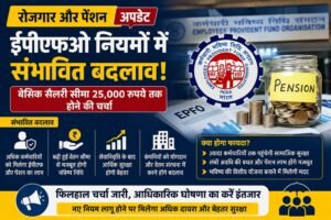 ईपीएफओ में संभावित बदलाव से कर्मचारियों को मिल सकती है बड़ी राहत, वेतन सीमा बढ़ने की चर्चा तेज